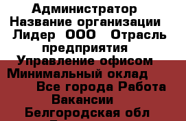 Администратор › Название организации ­ Лидер, ООО › Отрасль предприятия ­ Управление офисом › Минимальный оклад ­ 20 000 - Все города Работа » Вакансии   . Белгородская обл.,Белгород г.